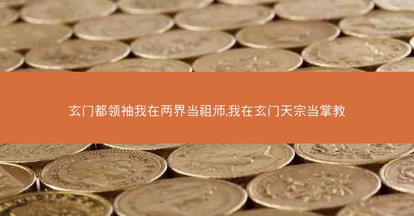 玄门都领袖我在两界当祖师,我在玄门天宗当掌教