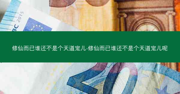 修仙而已谁还不是个天道宠儿-修仙而已谁还不是个天道宠儿呢