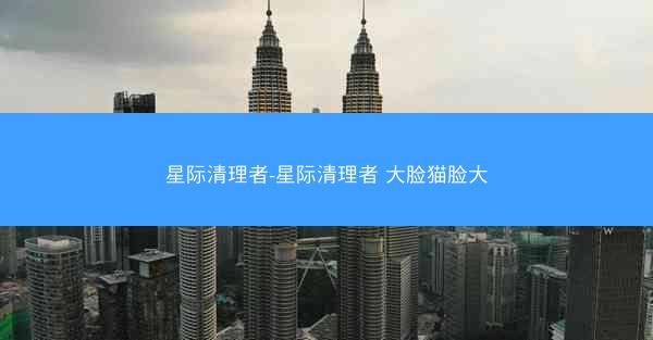 星际清理者-星际清理者 大脸猫脸大
