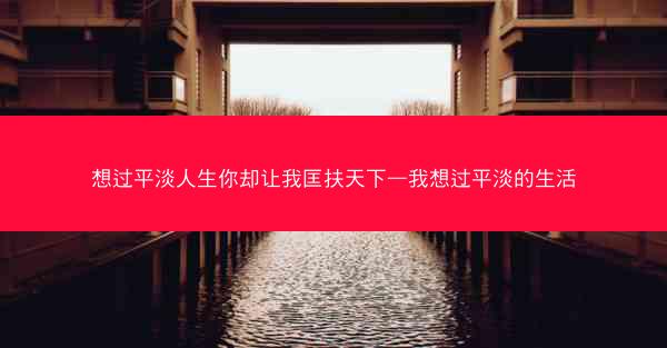 想过平淡人生你却让我匡扶天下—我想过平淡的生活
