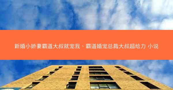 新婚小娇妻霸道大叔就宠我、霸道婚宠总裁大叔超给力 小说 新婚小娇妻霸道大叔就宠我、霸道婚宠总裁大叔超给力 小说