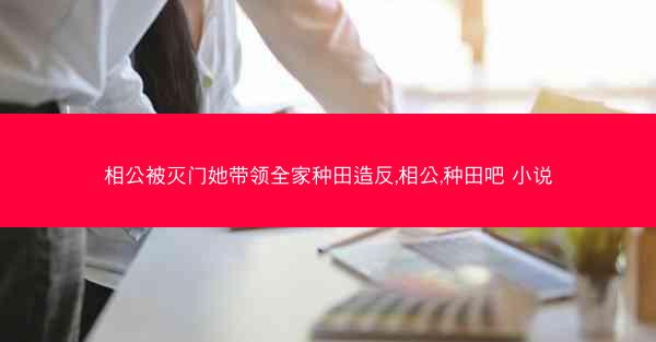 相公被灭门她带领全家种田造反,相公,种田吧 小说 相公被灭门她带领全家种田造反,相公,种田吧 小说