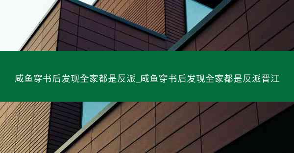 咸鱼穿书后发现全家都是反派_咸鱼穿书后发现全家都是反派晋江