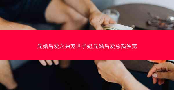 先婚后爱之独宠世子妃,先婚后爱总裁独宠
