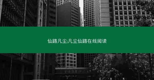 仙路凡尘;凡尘仙路在线阅读 仙路凡尘;凡尘仙路在线阅读