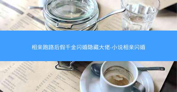 相亲跑路后假千金闪婚隐藏大佬-小说相亲闪婚