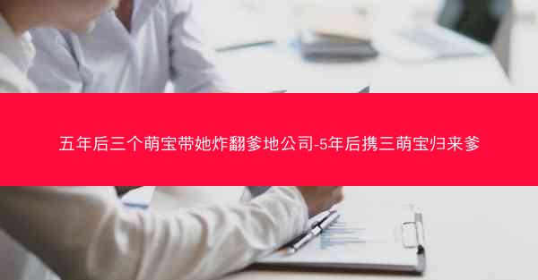 五年后三个萌宝带她炸翻爹地公司-5年后携三萌宝归来爹