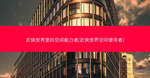 武侠世界里的空间能力者(武侠世界空间使用者)