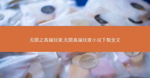 无限之高端玩家,无限高端玩家小说下载全文