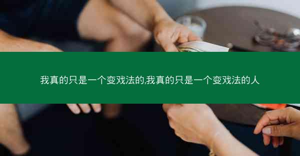 我真的只是一个变戏法的,我真的只是一个变戏法的人