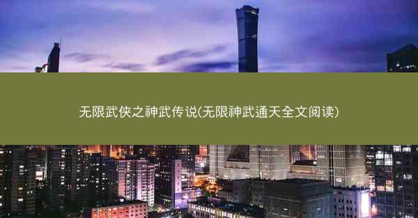 无限武侠之神武传说(无限神武通天全文阅读)