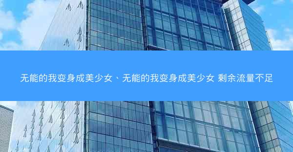 无能的我变身成美少女、无能的我变身成美少女 剩余流量不足