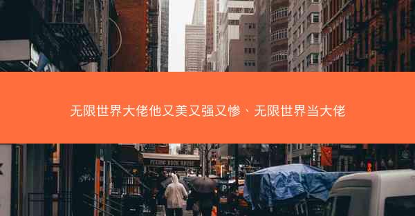 无限世界大佬他又美又强又惨、无限世界当大佬