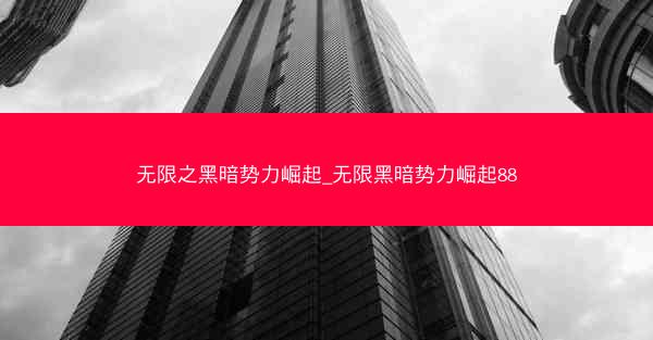 无限之黑暗势力崛起_无限黑暗势力崛起88